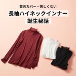 苦しくない長袖ハイネックインナー誕生秘話。首元のシワをおしゃれにカバー